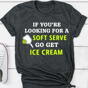 If You're Looking For A Soft Serve Go Get Ice Cream Pickleball Tee